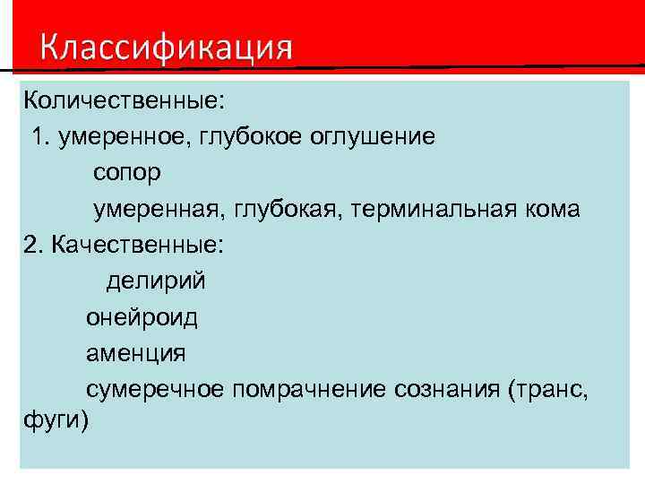 Количественные: 1. умеренное, глубокое оглушение сопор умеренная, глубокая, терминальная кома 2. Качественные: делирий онейроид
