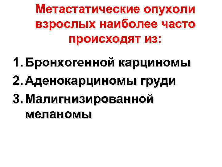 Метастатические опухоли взрослых наиболее часто происходят из: 1. Бронхогенной карциномы 2. Аденокарциномы груди 3.