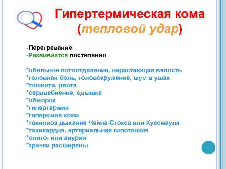 Гипертермическая кома (тепловой удар) -Перегревание -Развивается постепенно *обильное потоотделение, нарастающая вялость *головная боль, головокружение,