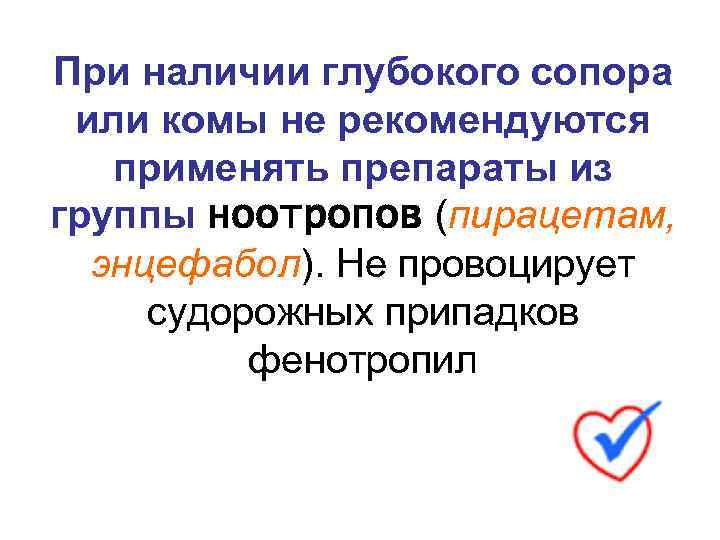 При наличии глубокого сопора или комы не рекомендуются применять препараты из группы ноотропов (пирацетам,