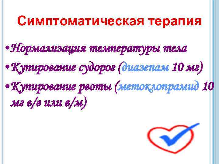 Симптоматическая терапия • Нормализация температуры тела • Купирование судорог (диазепам 10 мг) • Купирование
