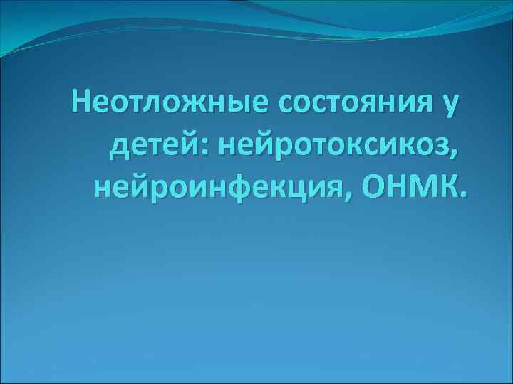 Неотложные состояния у детей: нейротоксикоз, нейроинфекция, ОНМК. 
