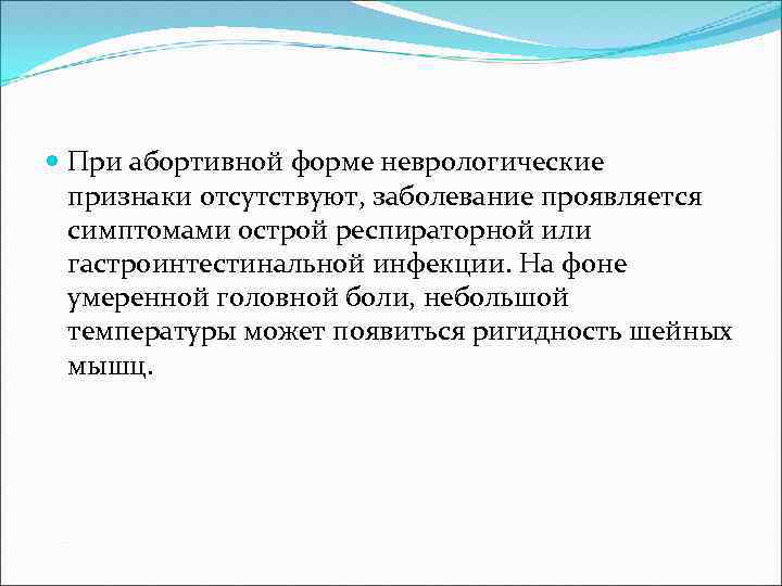  При абортивной форме неврологические признаки отсутствуют, заболевание проявляется симптомами острой респираторной или гастроинтестинальной