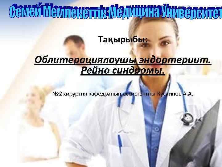 Тақырыбы: Облитерациялаушы эндартериит. Рейно синдромы. № 2 хирургия кафедраның ассистеннты Кусаинов А. А. 