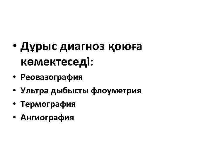  • Дұрыс диагноз қоюға көмектеседі: • • Реовазография Ультра дыбысты флоуметрия Термография Ангиография