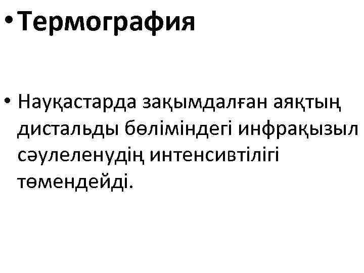  • Термография • Науқастарда зақымдалған аяқтың дистальды бөліміндегі инфрақызыл сәулеленудің интенсивтілігі төмендейді. 