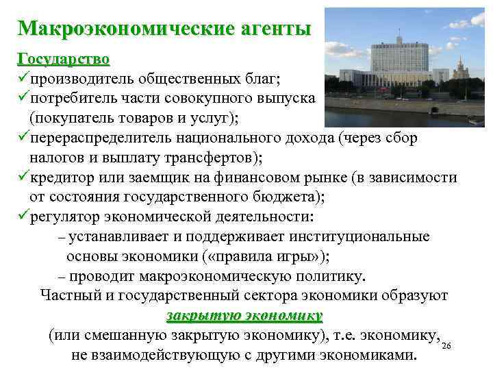 Макроэкономические агенты Государство üпроизводитель общественных благ; üпотребитель части совокупного выпуска (покупатель товаров и услуг);