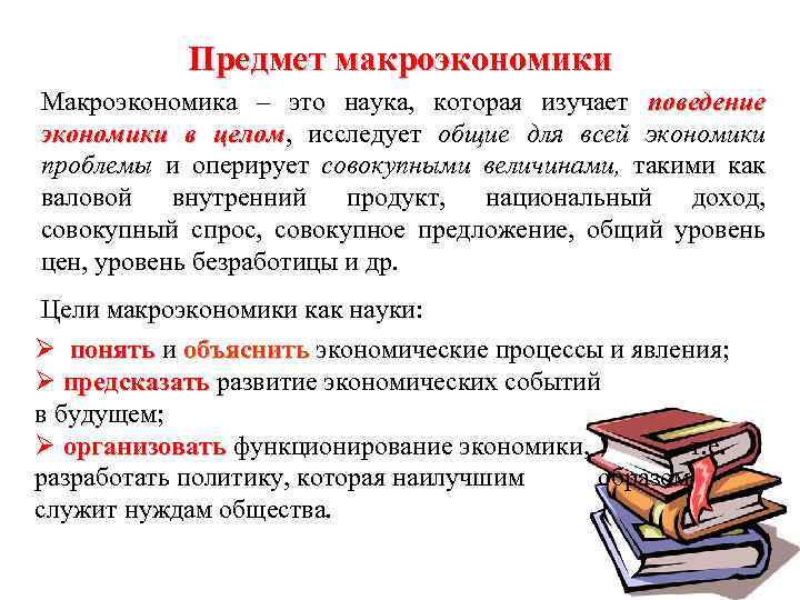 Предмет макроэкономики Макроэкономика – это наука, которая изучает поведение экономики в целом, исследует общие
