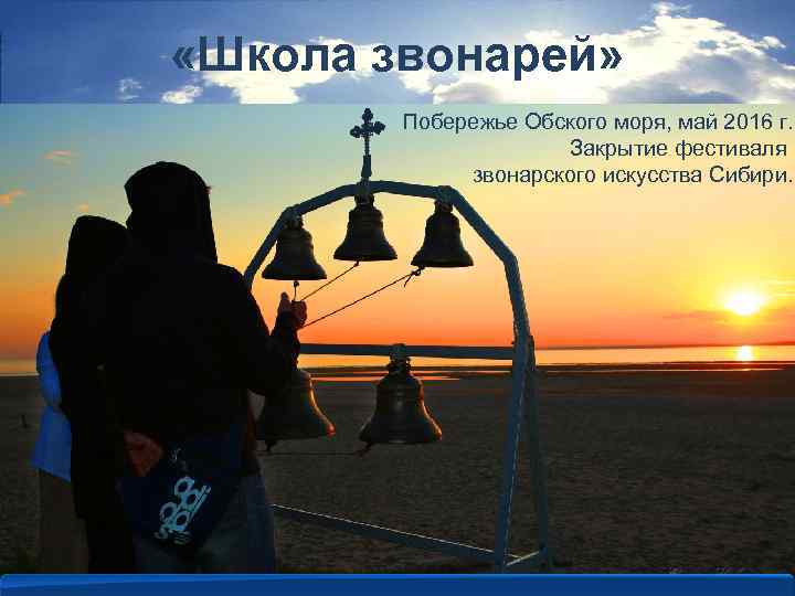  «Школа звонарей» Побережье Обского моря, май 2016 г. Закрытие фестиваля звонарского искусства Сибири.