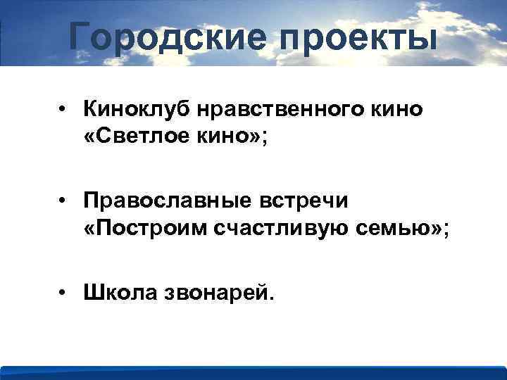 Городские проекты • Киноклуб нравственного кино «Светлое кино» ; • Православные встречи «Построим счастливую