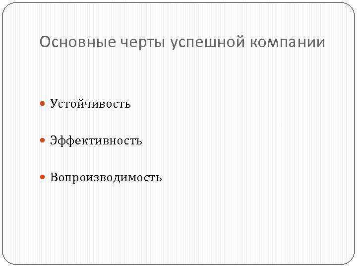Основные черты успешной компании Устойчивость Эффективность Вопроизводимость 