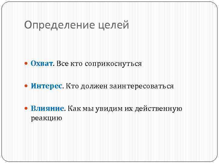 Определение целей Охват. Все кто соприкоснуться Интерес. Кто должен заинтересоваться Влияние. Как мы увидим
