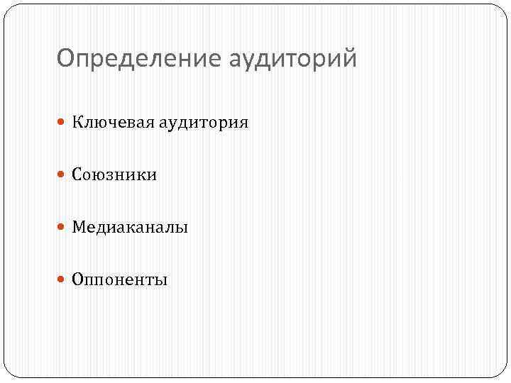 Определение аудиторий Ключевая аудитория Союзники Медиаканалы Оппоненты 