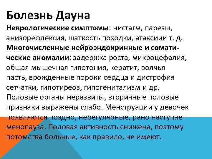 Болезнь Дауна Неврологические симптомы: нистагм, парезы, анизорефлексия, шаткость походки, атаксиии т. д. Многочисленные нейроэндокринные