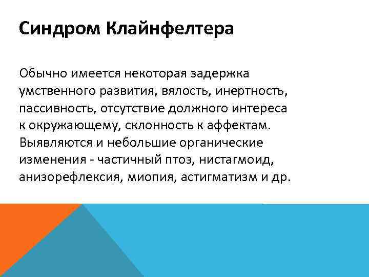 Синдром Клайнфелтера Обычно имеется некоторая задержка умственного развития, вялость, инертность, пассивность, отсутствие должного интереса