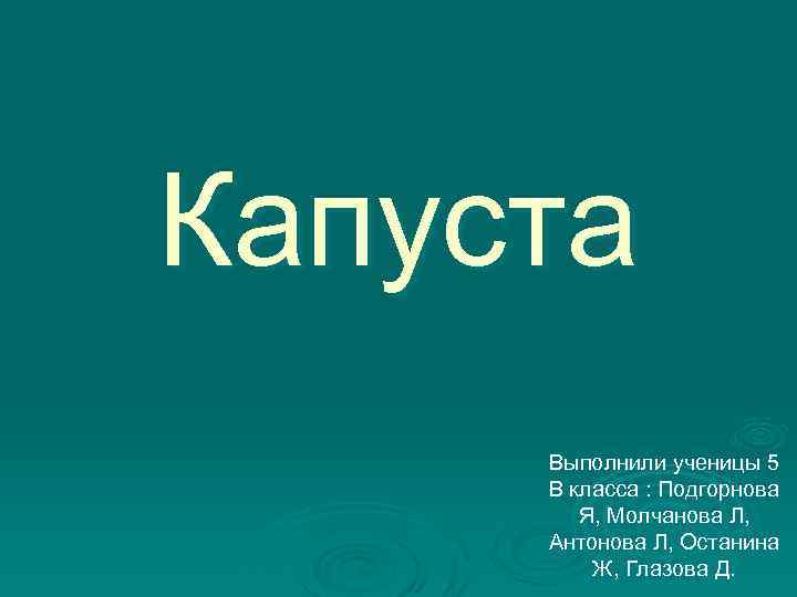 Капуста Выполнили ученицы 5 В класса : Подгорнова Я, Молчанова Л, Антонова Л, Останина