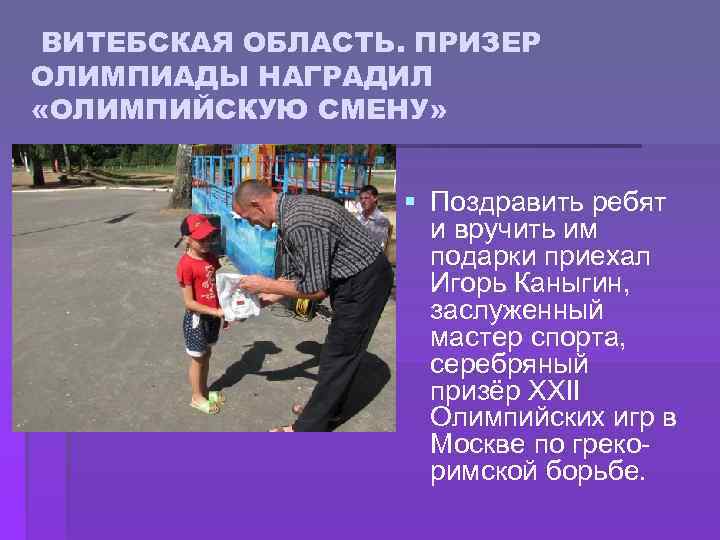  ВИТЕБСКАЯ ОБЛАСТЬ. ПРИЗЕР ОЛИМПИАДЫ НАГРАДИЛ «ОЛИМПИЙСКУЮ СМЕНУ» § Поздравить ребят и вручить им