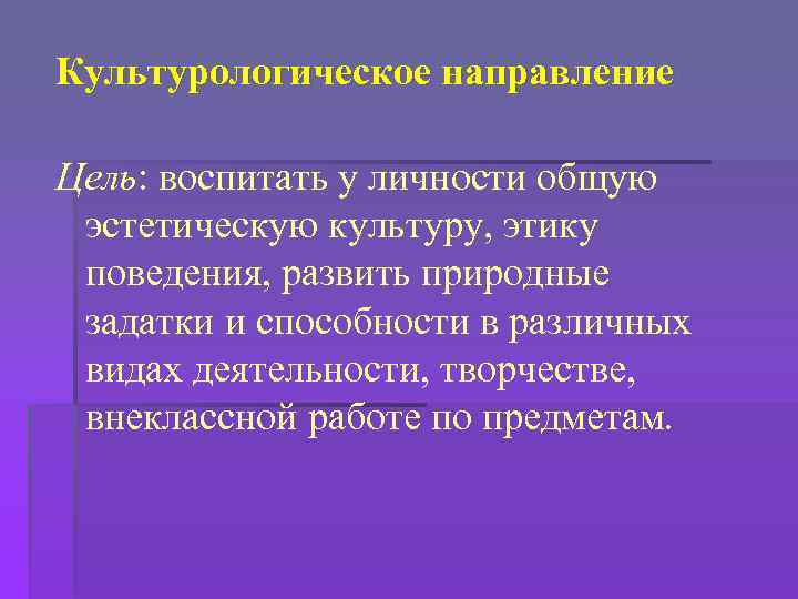 Культурологическое направление Цель: воспитать у личности общую эстетическую культуру, этику поведения, развить природные задатки
