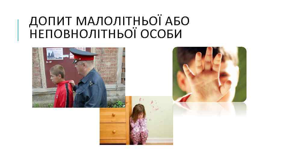 ДОПИТ МАЛОЛІТНЬОЇ АБО НЕПОВНОЛІТНЬОЇ ОСОБИ 