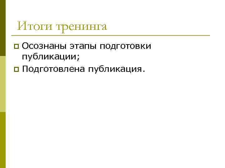 Итоги тренинга Осознаны этапы подготовки публикации; p Подготовлена публикация. p 
