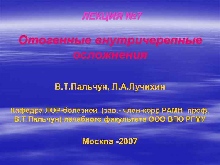 ЛЕКЦИЯ № 7 Отогенные внутричерепные осложнения В. Т. Пальчун, Л. А. Лучихин Кафедра ЛОР-болезней