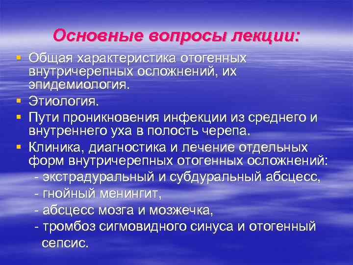 Основные вопросы лекции: § Общая характеристика отогенных внутричерепных осложнений, их эпидемиология. § Этиология. §