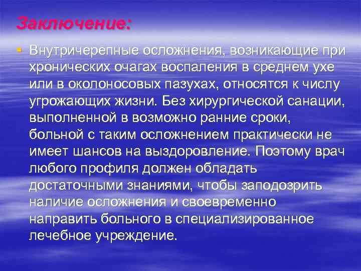 Заключение: § Внутричерепные осложнения, возникающие при хронических очагах воспаления в среднем ухе или в