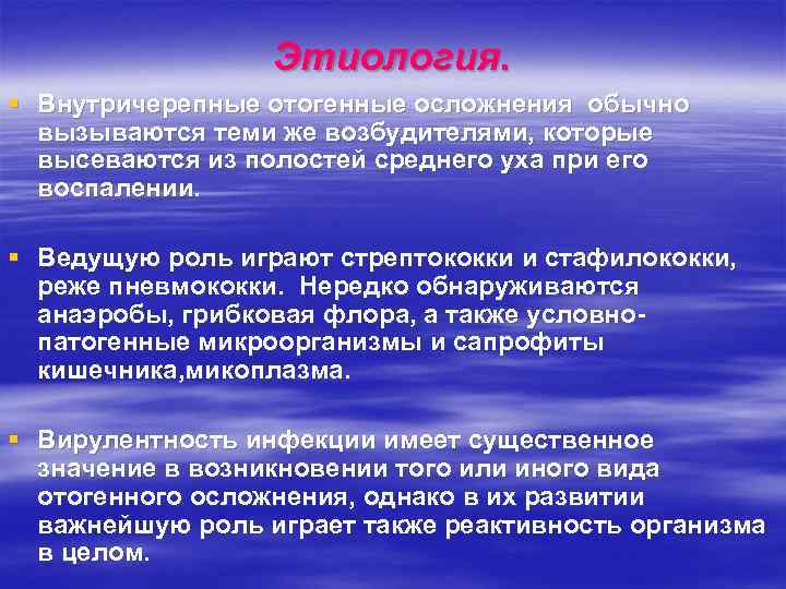 Этиология. § Внутричерепные отогенные осложнения обычно вызываются теми же возбудителями, которые высеваются из полостей
