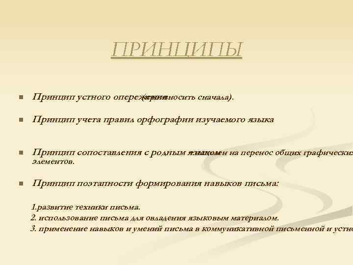 ПРИНЦИПЫ n Принцип устного опережения (произносить сначала). n Принцип учета правил орфографии изучаемого языка.