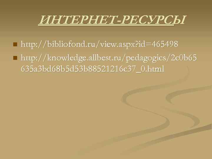 ИНТЕРНЕТ-РЕСУРСЫ http: //bibliofond. ru/view. aspx? id=465498 n http: //knowledge. allbest. ru/pedagogics/2 c 0 b