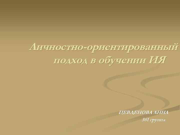 Личностно-ориентированный подход в обучении ИЯ ЦЕВДЕНОВА АННА 361 группа 