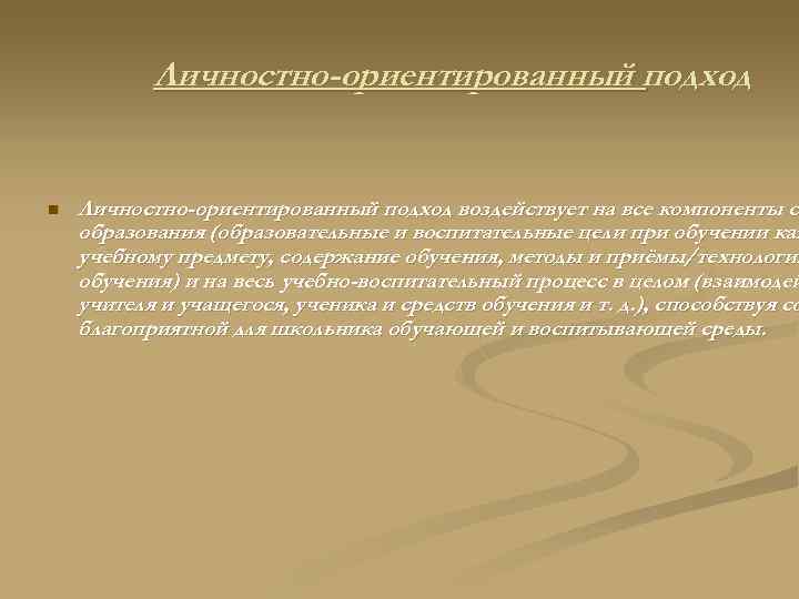 Личностно-ориентированный подход n Личностно-ориентированный подход воздействует на все компоненты си образования (образовательные и воспитательные