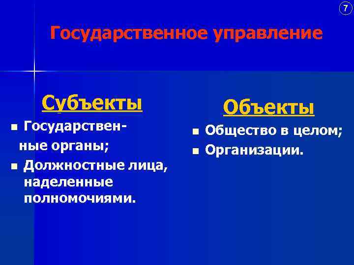 7 Государственное управление Субъекты Государственные органы; n Должностные лица, наделенные полномочиями. n Объекты n
