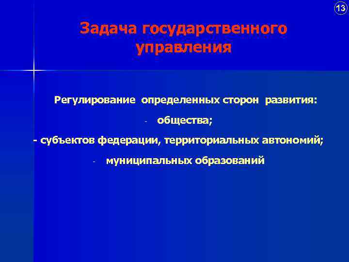 13 Задача государственного управления Регулирование определенных сторон развития: - общества; - субъектов федерации, территориальных