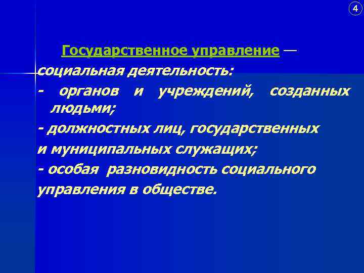 4 Государственное управление — социальная деятельность: - органов и учреждений, созданных людьми; - должностных