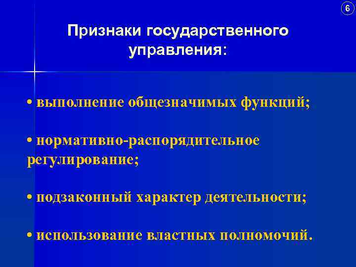 6 Признаки государственного управления: управления • выполнение общезначимых функций; • нормативно-распорядительное регулирование; • подзаконный