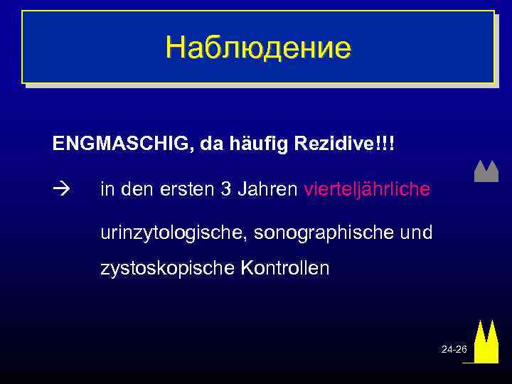 Наблюдение ENGMASCHIG, da häufig Rezidive!!! in den ersten 3 Jahren vierteljährliche urinzytologische, sonographische und
