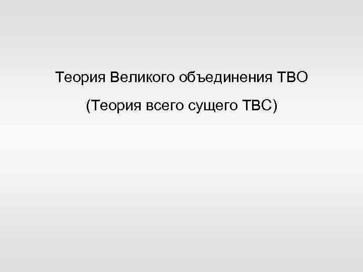 Теория Великого объединения ТВО (Теория всего сущего ТВС) 