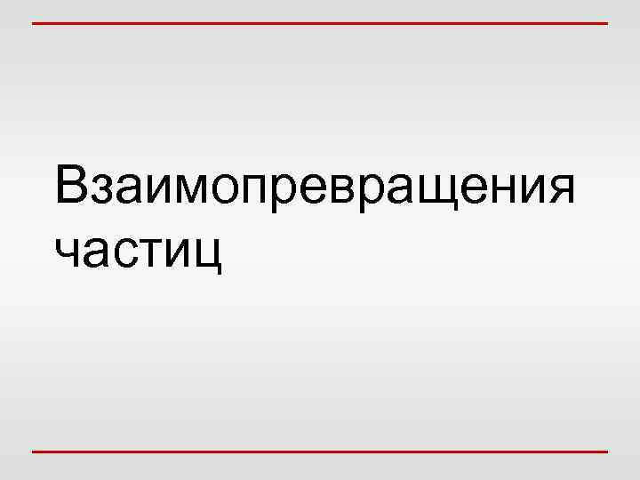 Взаимопревращения частиц 