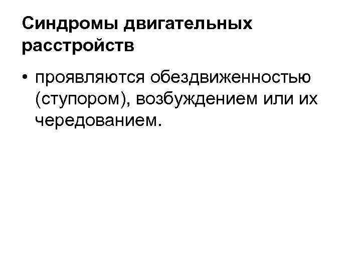 Синдромы двигательных расстройств • проявляются обездвиженностью (ступором), возбуждением или их чередованием. 