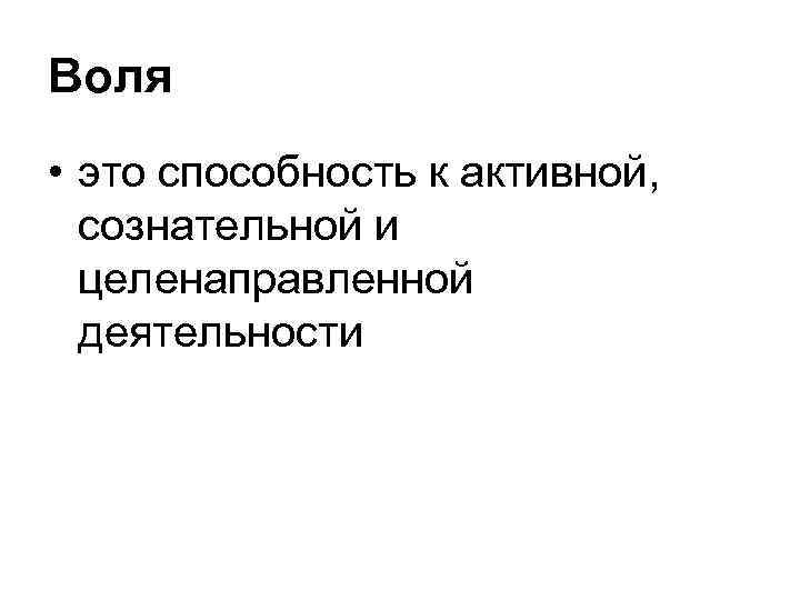 Воля • это способность к активной, сознательной и целенаправленной деятельности 