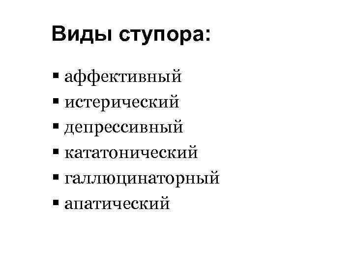 Виды ступора: § аффективный § истерический § депрессивный § кататонический § галлюцинаторный § апатический
