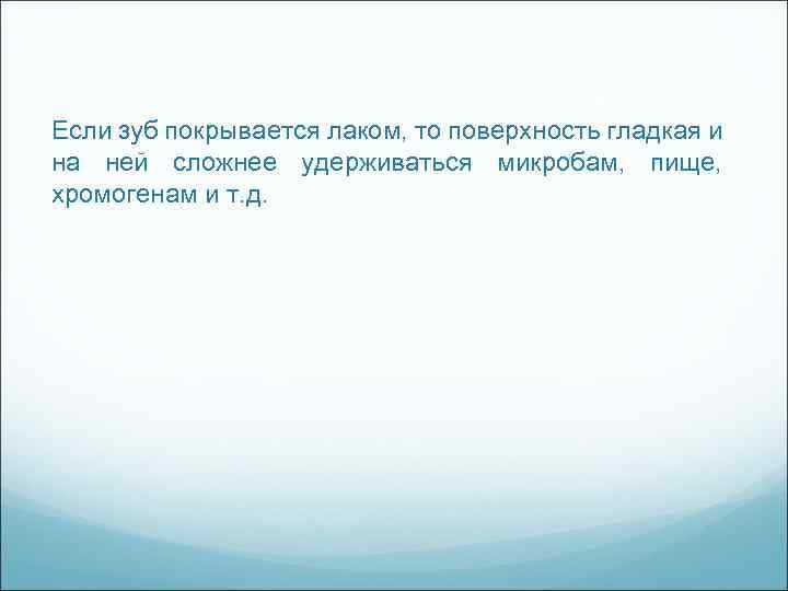 Если зуб покрывается лаком, то поверхность гладкая и на ней сложнее удерживаться микробам, пище,