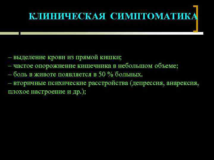 КЛИНИЧЕСКАЯ СИМПТОМАТИКА – выделение крови из прямой кишки; – частое опорожнение кишечника в небольшом