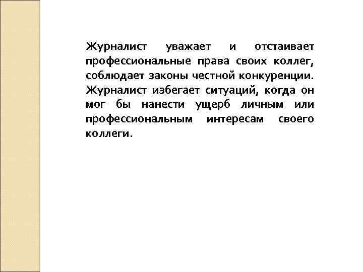 Журналист уважает и отстаивает профессиональные права своих коллег, соблюдает законы честной конкуренции. Журналист избегает