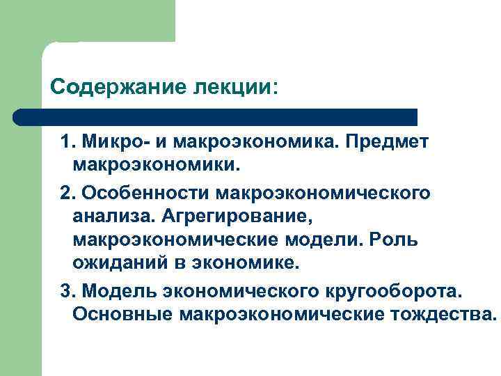 Содержание лекции: 1. Микро- и макроэкономика. Предмет макроэкономики. 2. Особенности макроэкономического анализа. Агрегирование, макроэкономические