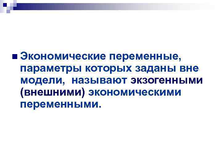 n Экономические переменные, параметры которых заданы вне модели, называют экзогенными (внешними) экономическими переменными. 