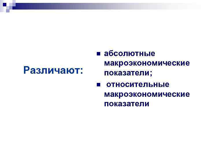 n Различают: n абсолютные макроэкономические показатели; относительные макроэкономические показатели 