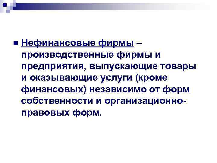 n Нефинансовые фирмы – производственные фирмы и предприятия, выпускающие товары и оказывающие услуги (кроме