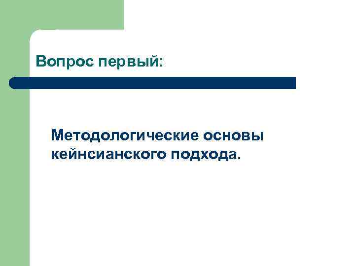 Вопрос первый: Методологические основы кейнсианского подхода. 